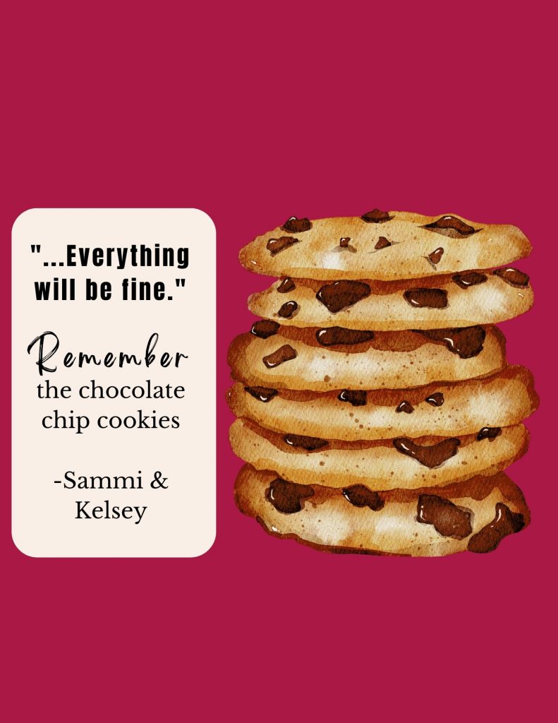 "...Everything will be fine." Remember the chocolate chip cookies -Sammi & Kelsey on the left with a stack of six watercolor chocolate chip cookies on a cardinal red background. 
